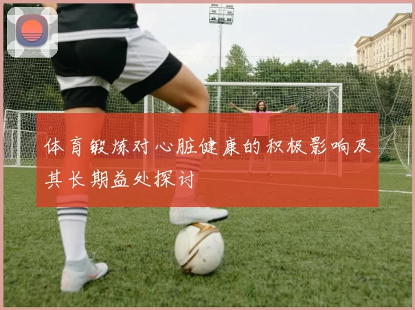 体育锻炼对心脏健康的积极影响及其长期益处探讨