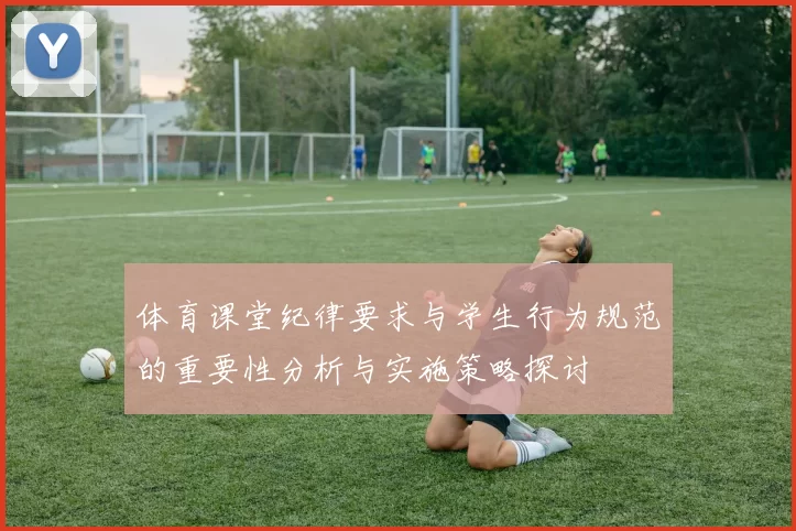 体育课堂纪律要求与学生行为规范的重要性分析与实施策略探讨