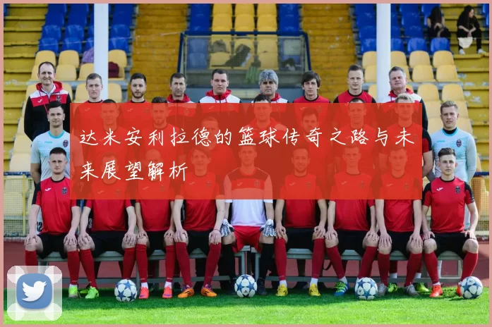 达米安利拉德的篮球传奇之路与未来展望解析