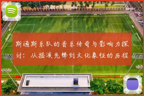 斯通斯乐队的音乐传奇与影响力探讨：从摇滚先锋到文化象征的历程分析