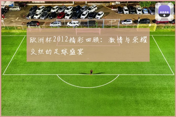 欧洲杯2012精彩回顾：激情与荣耀交织的足球盛宴