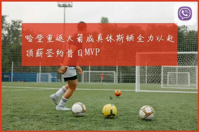 哈登重返火箭成真休斯顿全力以赴顶薪签约昔日MVP