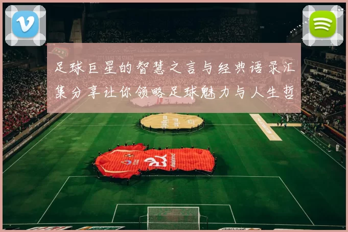 足球巨星的智慧之言与经典语录汇集分享让你领略足球魅力与人生哲理